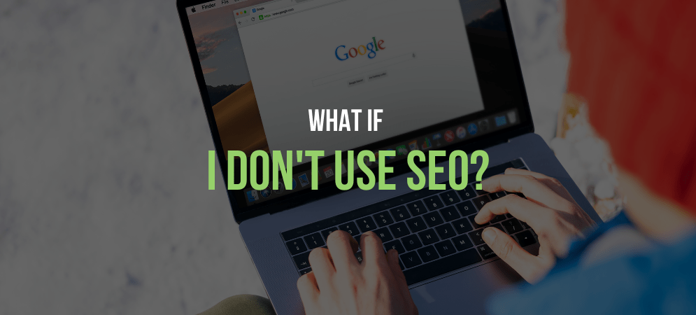 What if I don't use SEO? What if I don't use SEO?