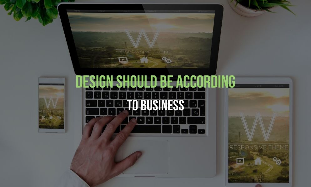 Design Should Be According To Business Design Should Be According